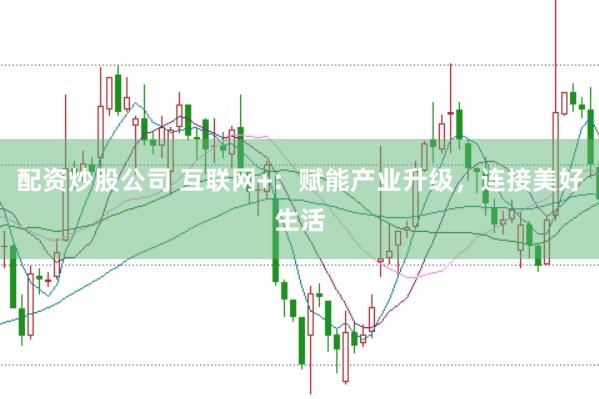配资炒股公司 互联网+：赋能产业升级，连接美好生活