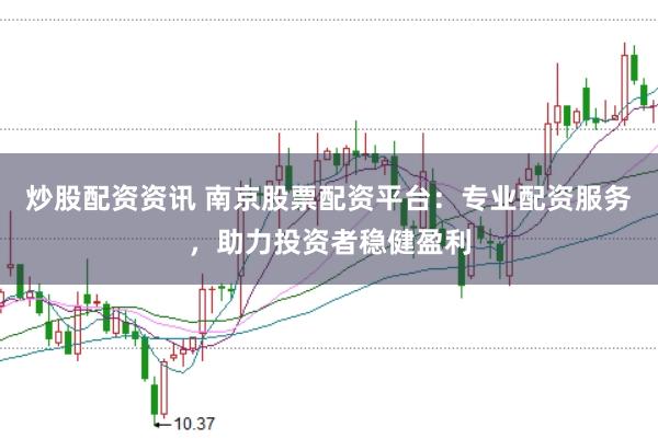 炒股配资资讯 南京股票配资平台：专业配资服务，助力投资者稳健盈利