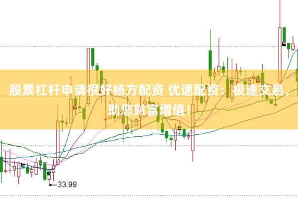 股票杠杆申请很好杨方配资 优速配资：极速交易，<a href=