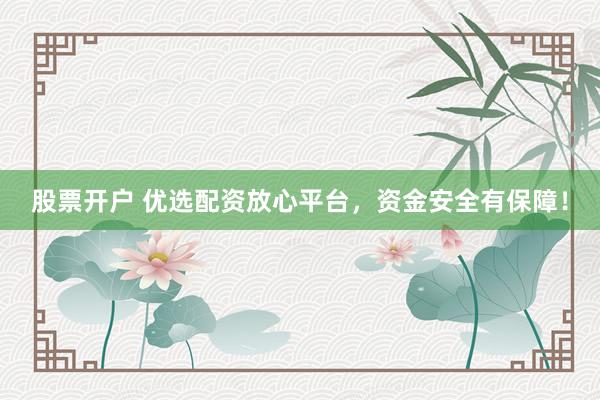 股票开户 优选配资放心平台，资金安全有保障！