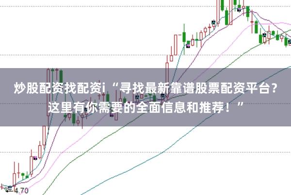 炒股配资找配资i “寻找最新靠谱股票配资平台？这里有你需要的全面信息和推荐！”
