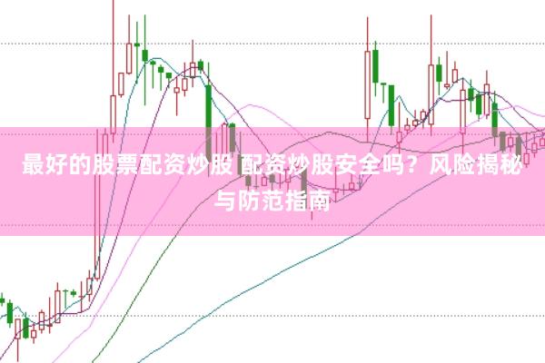 最好的股票配资炒股 配资炒股安全吗？风险揭秘与防范指南