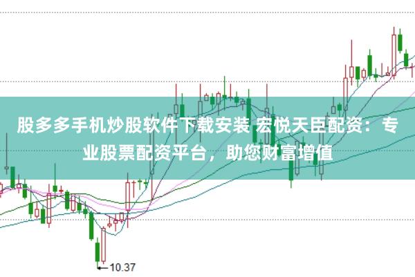 股多多手机炒股软件下载安装 宏悦天臣配资：专业股票配资平台，助您财富增值