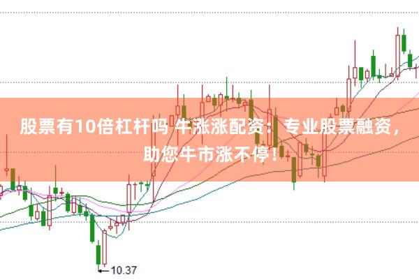 股票有10倍杠杆吗 牛涨涨配资：专业股票融资，助您牛市涨不停！