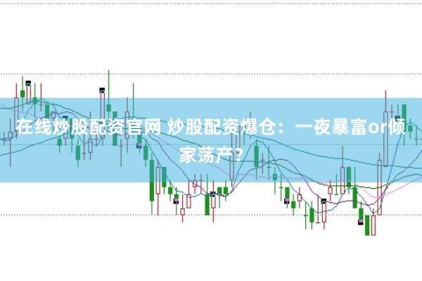 在线炒股配资官网 炒股配资爆仓：一夜暴富or倾家荡产？