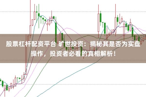股票杠杆配资平台 旷世投资：揭秘其是否为实盘操作，投资者必看的真相解析！