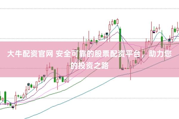 大牛配资官网 安全可靠的股票配资平台,助力您的投资之路