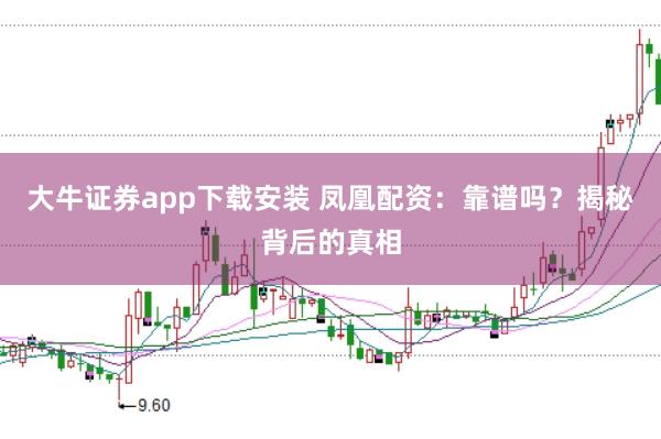 大牛证券app下载安装 凤凰配资:靠谱吗?揭秘背后的真相