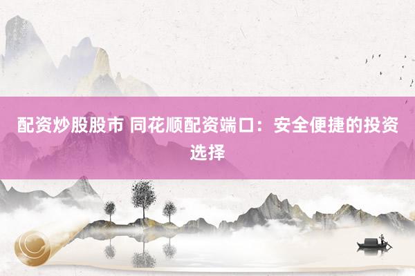 配资炒股股市 同花顺配资端口:安全便捷的投资选择