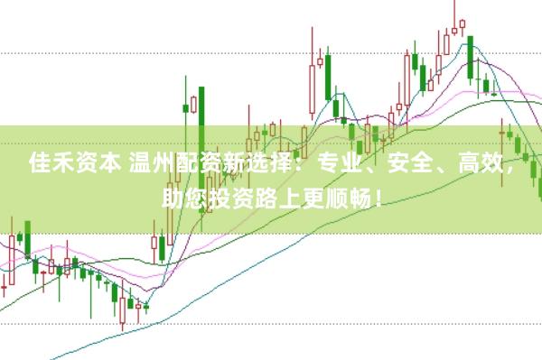 佳禾资本 温州配资新选择：专业、安全、高效，助您投资路上更顺畅！