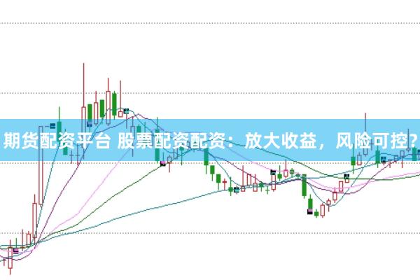 期货配资平台 股票配资配资:放大收益,风险可控?