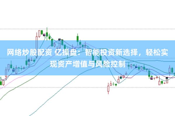 网络炒股配资 亿操盘:智能投资新选择,轻松实现资产增值与风险控制