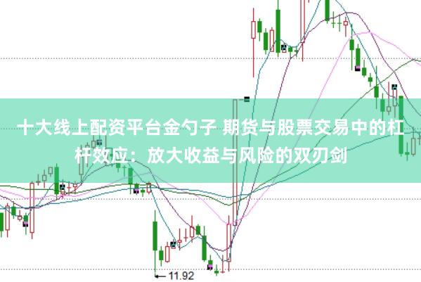 十大线上配资平台金勺子 期货与股票交易中的杠杆效应：放大收益与风险的双刃剑