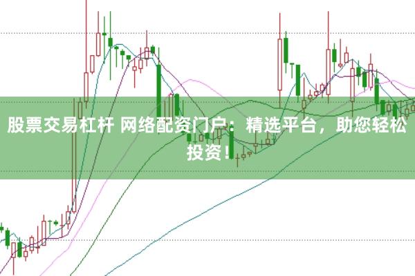 股票交易杠杆 网络配资门户:精选平台,助您轻松投资!