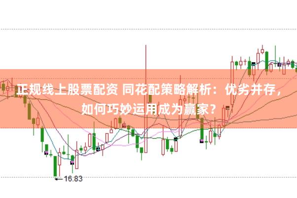 正规线上股票配资 同花配策略解析:优劣并存,如何巧妙运用成为赢家?
