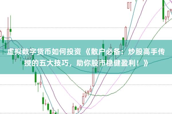 虚拟数字货币如何投资 《散户必备：炒股高手传授的五大技巧，助你股市稳健盈利！》
