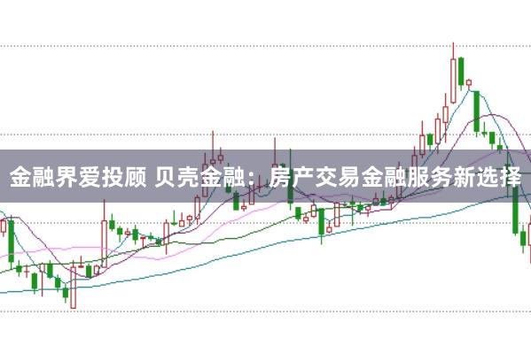 金融界爱投顾 贝壳金融:房产交易金融服务新选择