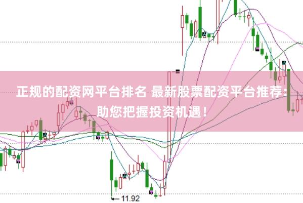 正规的配资网平台排名 最新股票配资平台推荐：助您把握投资机遇！
