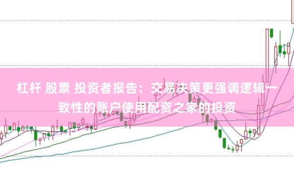 杠杆 股票 投资者报告:交易决策更强调逻辑一致性的账户使用配资之家的投资