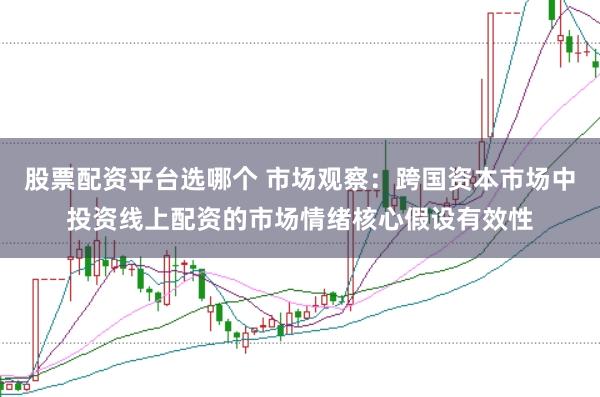 股票配资平台选哪个 市场观察:跨国资本市场中投资线上配资的市场情绪核心假设有效性