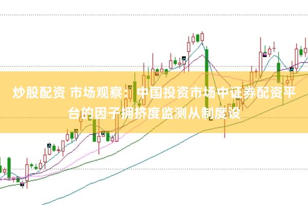 炒股配资 市场观察：中国投资市场中证券配资平台的因子拥挤度监测从制度设
