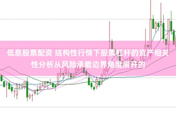 低息股票配资 结构性行情下股票杠杆的资产相关性分析从风险承载边界角度展开的
