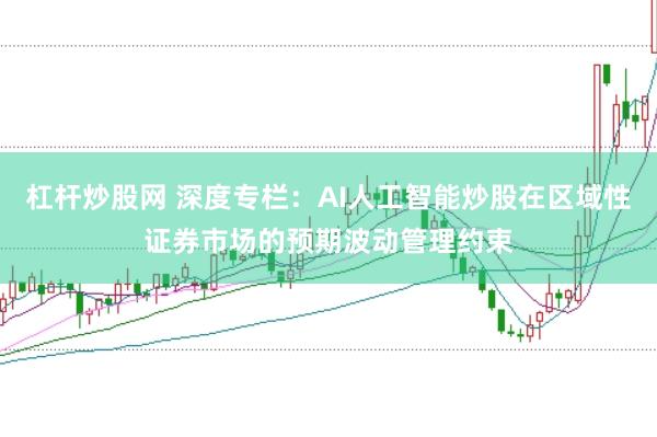 杠杆炒股网 深度专栏:AI人工智能炒股在区域性证券市场的预期波动管理约束