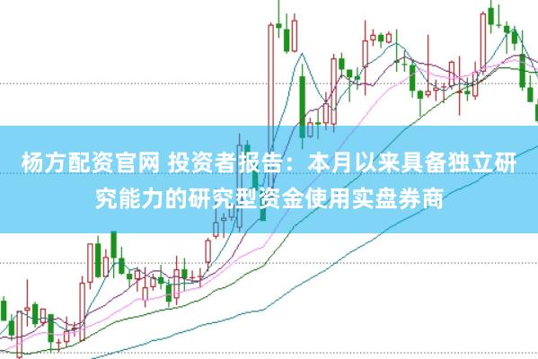 杨方配资官网 投资者报告:本月以来具备独立研究能力的研究型资金使用实盘券商