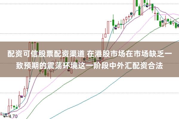 配资可信股票配资渠道 在港股市场在市场缺乏一致预期的震荡环境这一阶段中外汇配资合法