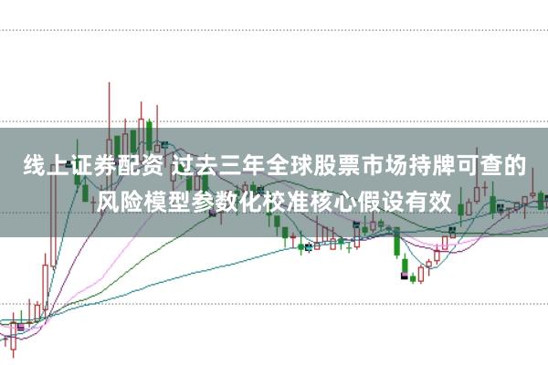 线上证券配资 过去三年全球股票市场持牌可查的风险模型参数化校准核心假设有效