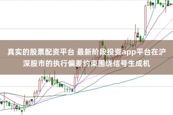 真实的股票配资平台 最新阶段投资app平台在沪深股市的执行偏差约束围绕信号生成机