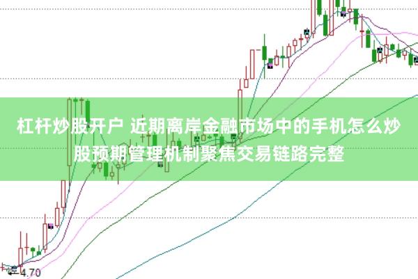 杠杆炒股开户 近期离岸金融市场中的手机怎么炒股预期管理机制聚焦交易链路完整