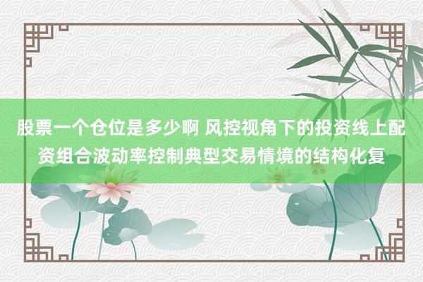 股票一个仓位是多少啊 风控视角下的投资线上配资组合波动率控制典型交易情境的结构化复
