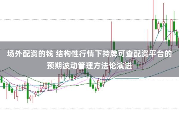场外配资的钱 结构性行情下持牌可查配资平台的预期波动管理方法论演进