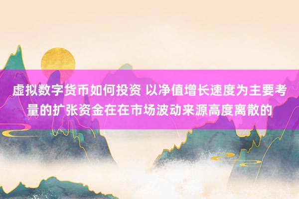 虚拟数字货币如何投资 以净值增长速度为主要考量的扩张资金在在市场波动来源高度离散的