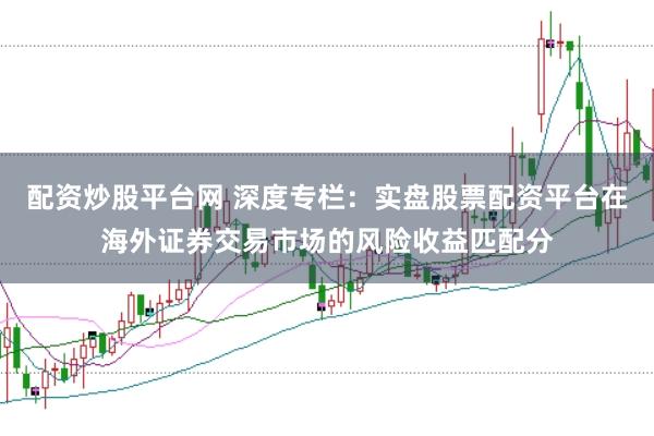配资炒股平台网 深度专栏：实盘股票配资平台在海外证券交易市场的风险收益匹配分
