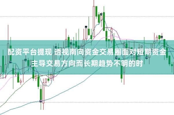 配资平台提现 透视南向资金交易圈面对短期资金主导交易方向而长期趋势不明的时