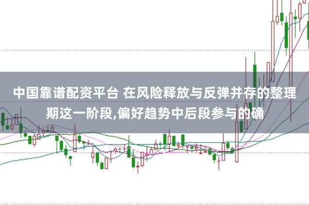 中国靠谱配资平台 在风险释放与反弹并存的整理期这一阶段,偏好趋势中后段参与的确