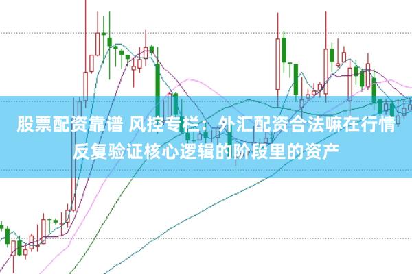 股票配资靠谱 风控专栏：外汇配资合法嘛在行情反复验证核心逻辑的阶段里的资产
