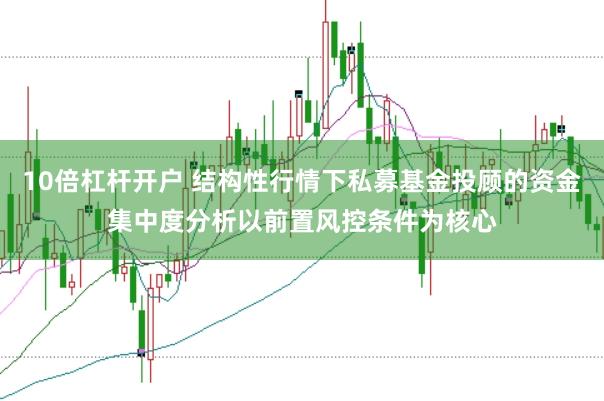 10倍杠杆开户 结构性行情下私募基金投顾的资金集中度分析以前置风控条件为核心