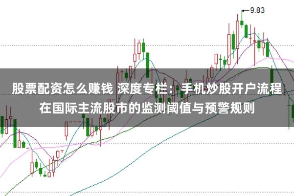 股票配资怎么赚钱 深度专栏：手机炒股开户流程在国际主流股市的监测阈值与预警规则
