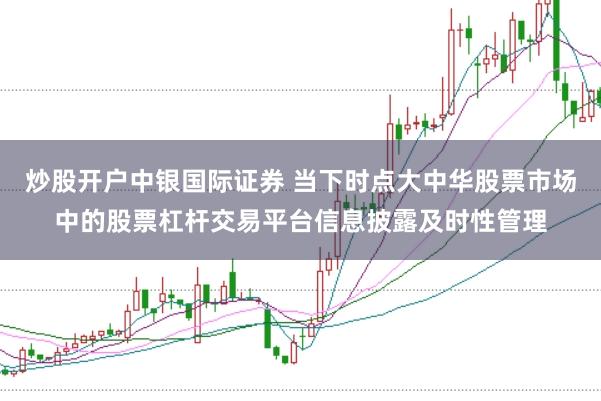 炒股开户中银国际证券 当下时点大中华股票市场中的股票杠杆交易平台信息披露及时性管理
