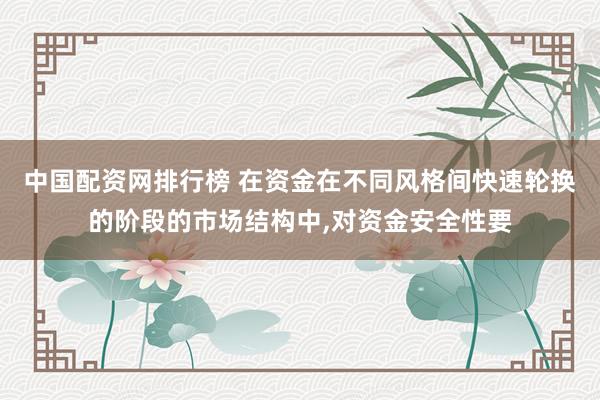 中国配资网排行榜 在资金在不同风格间快速轮换的阶段的市场结构中，对资金安全性要