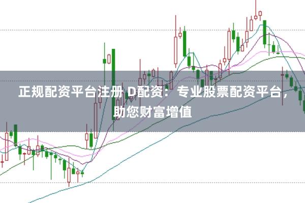 正规配资平台注册 D配资：专业股票配资平台，助您财富增值