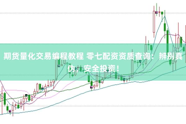 期货量化交易编程教程 零七配资资质查询：辨别真伪，安全投资！