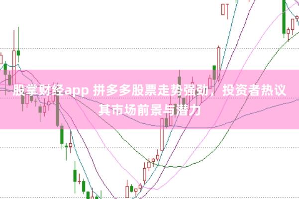股掌财经app 拼多多股票走势强劲,投资者热议其市场前景与潜力