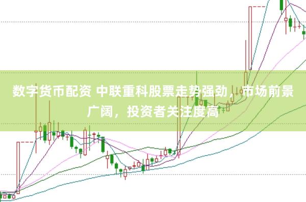 数字货币配资 中联重科股票走势强劲,市场前景广阔,投资者关注度高