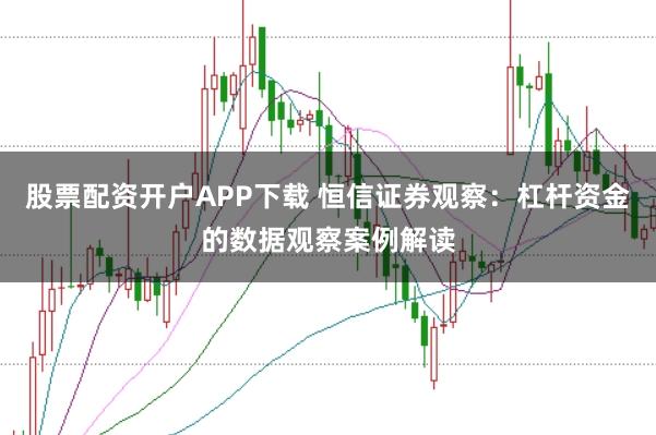 股票配资开户APP下载 恒信证券观察:杠杆资金的数据观察案例解读