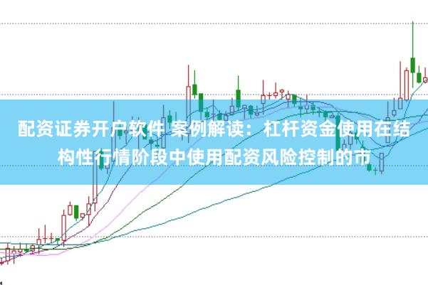 配资证券开户软件 案例解读:杠杆资金使用在结构性行情阶段中使用配资风险控制的市