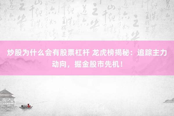 炒股为什么会有股票杠杆 龙虎榜揭秘:追踪主力动向,掘金股市先机!